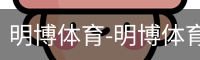 明博体育-明博体育官网-明博体育下载注册登录入口平台